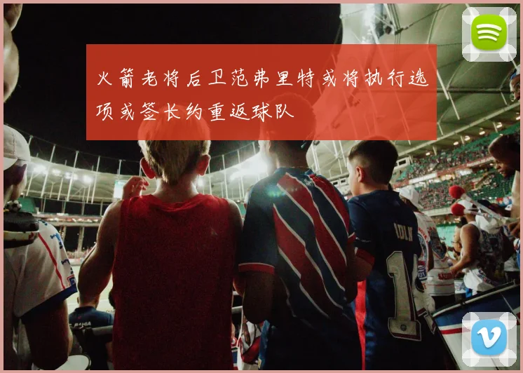 火箭老将后卫范弗里特或将执行选项或签长约重返球队