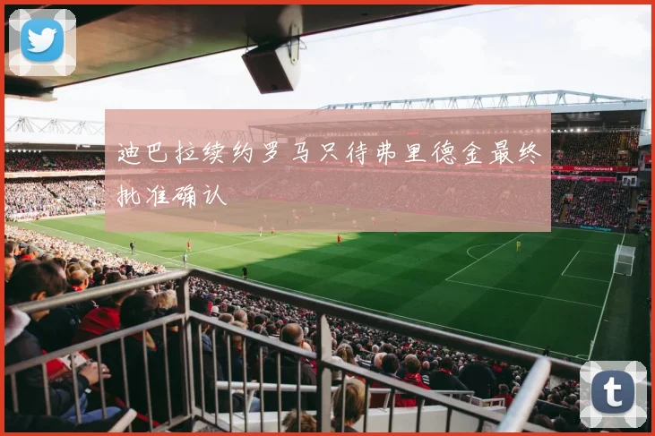 迪巴拉续约罗马只待弗里德金最终批准确认