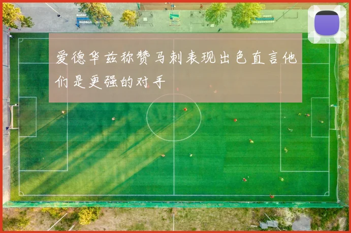 爱德华兹称赞马刺表现出色直言他们是更强的对手