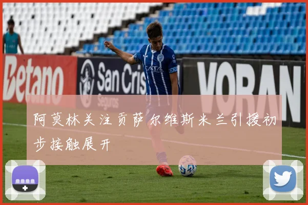 阿莫林关注贡萨尔维斯米兰引援初步接触展开