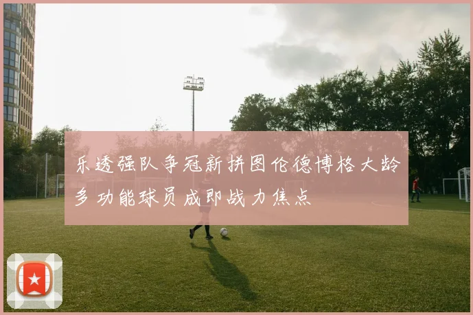 乐透强队争冠新拼图伦德博格大龄多功能球员成即战力焦点