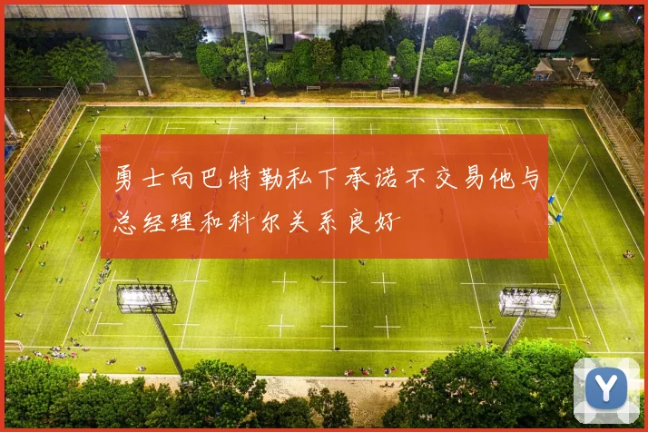 勇士向巴特勒私下承诺不交易他与总经理和科尔关系良好