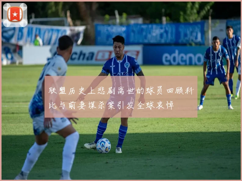 联盟历史上悲剧离世的球员回顾科比与前妻谋杀案引发全球哀悼