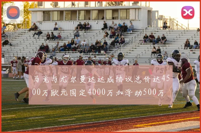 马竞与尤尔曼达达成协议总价达4500万欧元固定4000万加浮动500万