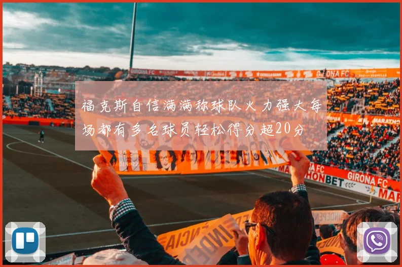 福克斯自信满满称球队火力强大每场都有多名球员轻松得分超20分