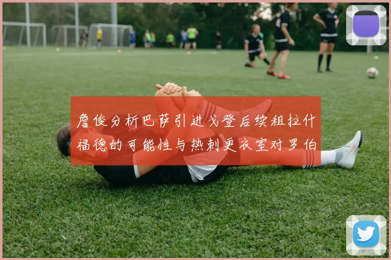 詹俊分析巴萨引进戈登后续租拉什福德的可能性与热刺更衣室对罗伯逊的需求