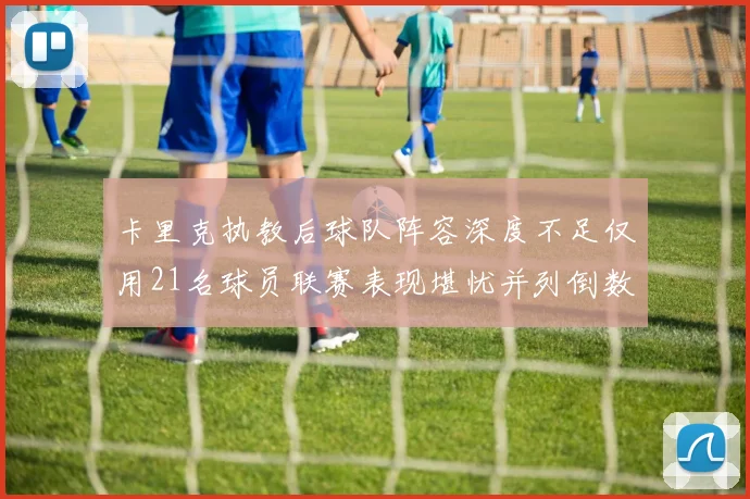 卡里克执教后球队阵容深度不足仅用21名球员联赛表现堪忧并列倒数第一