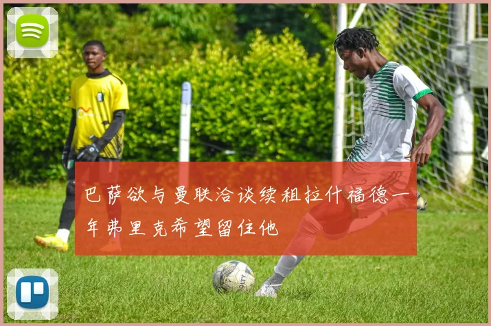 巴萨欲与曼联洽谈续租拉什福德一年弗里克希望留住他