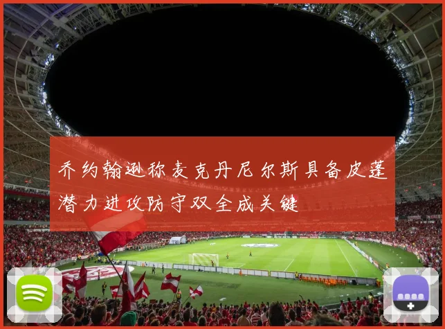 乔约翰逊称麦克丹尼尔斯具备皮蓬潜力进攻防守双全成关键